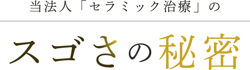 当法人「セラミック治療」のスゴさの秘密